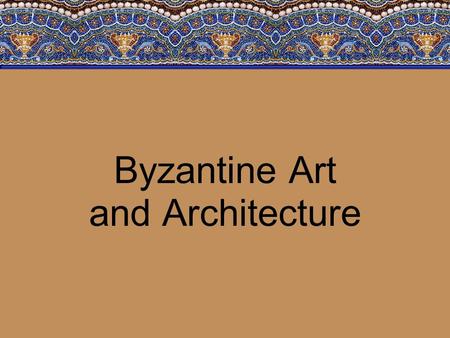 Byzantine Art and Architecture. Objectives The student will demonstrate knowledge of the Byzantine Empire and Russia from about 300 to 1000 C.E. by: –Characterizing.