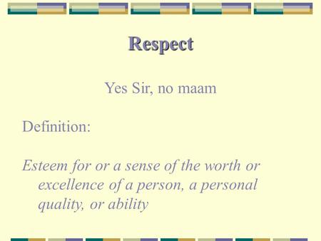 Respect Yes Sir, no maam Definition: Esteem for or a sense of the worth or excellence of a person, a personal quality, or ability.