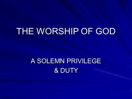 THE WORSHIP OF GOD A SOLEMN PRIVILEGE & DUTY. WHAT IS THE MEANING? “Shachah” – to prostrate, to bow down. Exo 34:8 – So Moses made haste and bowed his.