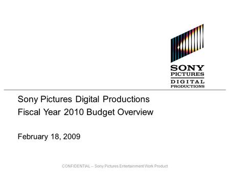 CONFIDENTIAL -- Sony Pictures Entertainment Work Product Sony Pictures Digital Productions Fiscal Year 2010 Budget Overview February 18, 2009.