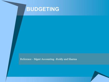 BUDGETING Reference – Mgmt Accounting –Reddy and Sharma.