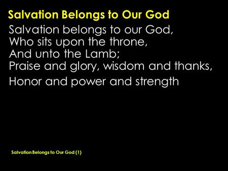 Salvation Belongs to Our God Salvation belongs to our God, Who sits upon the throne, And unto the Lamb; Praise and glory, wisdom and thanks, Honor and.