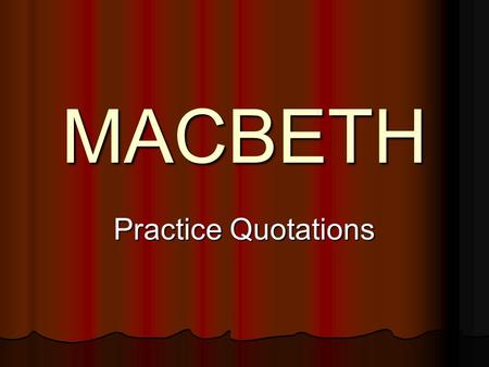 MACBETH Practice Quotations. Lady Macbeth Hell is murky. Fie my lord, fie! A soldier, and afeard? What need we fear who knows it, when none can call our.