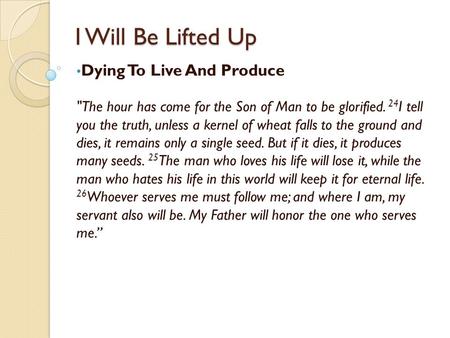 I Will Be Lifted Up Dying To Live And Produce The hour has come for the Son of Man to be glorified. 24 I tell you the truth, unless a kernel of wheat.