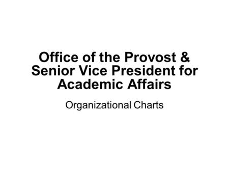 Office of the Provost & Senior Vice President for Academic Affairs Organizational Charts.