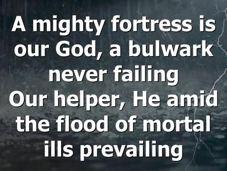 A mighty fortress is our God, a bulwark never failing Our helper, He amid the flood of mortal ills prevailing.