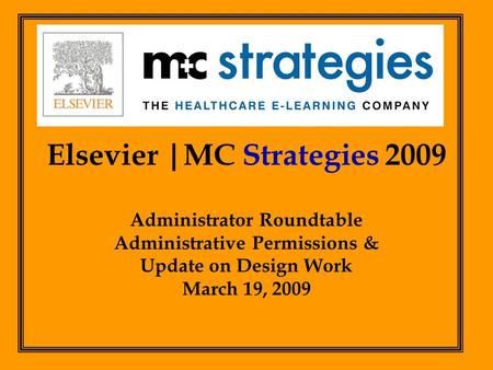 Elsevier |MC Strategies 2009 Administrator Roundtable Administrative Permissions & Update on Design Work March 19, 2009.