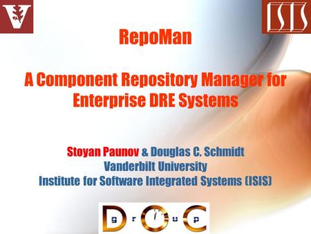RepoMan A Component Repository Manager for Enterprise DRE Systems Stoyan Paunov & Douglas C. Schmidt Vanderbilt University Institute for Software Integrated.