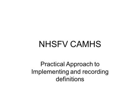 NHSFV CAMHS Practical Approach to Implementing and recording definitions.