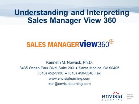 Understanding and Interpreting Sales Manager View 360 Kenneth M. Nowack, Ph.D. 3435 Ocean Park Blvd, Suite 203  Santa Monica, CA 90405 (310) 452-5130.