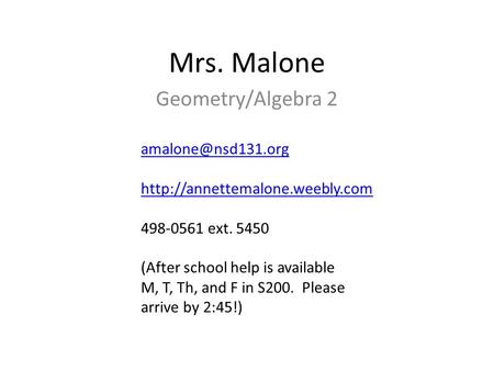 Mrs. Malone Geometry/Algebra 2  498-0561 ext. 5450 (After school help is available M, T, Th, and F in.