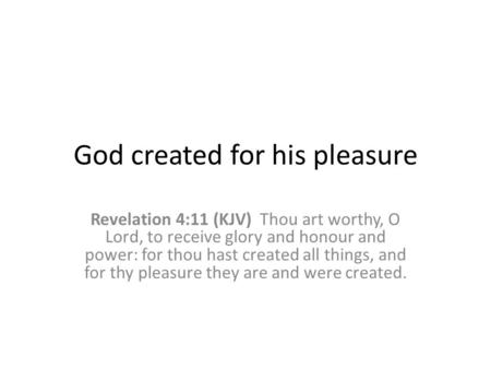 God created for his pleasure Revelation 4:11 (KJV) Thou art worthy, O Lord, to receive glory and honour and power: for thou hast created all things, and.
