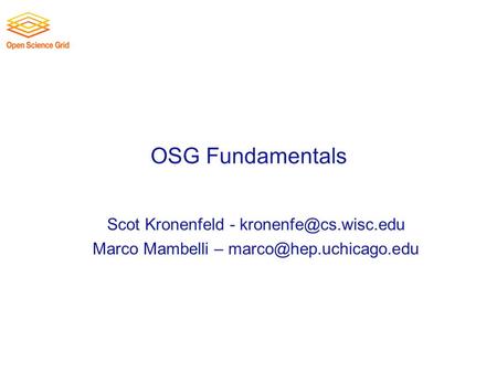 OSG Fundamentals Scot Kronenfeld - Marco Mambelli –