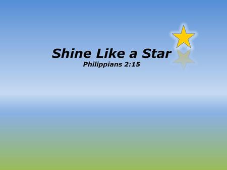 Shine Like a Star Philippians 2:15. How can we shine like a Star 1.How people shined like the star? 2.What is the cost? 3.How can we shine like a star?