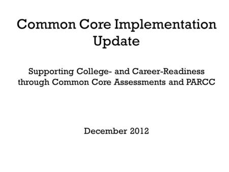 Common Core Implementation Update Supporting College- and Career-Readiness through Common Core Assessments and PARCC December 2012.