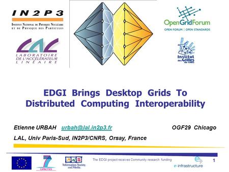 The EDGI project receives Community research funding 1 EDGI Brings Desktop Grids To Distributed Computing Interoperability Etienne URBAH