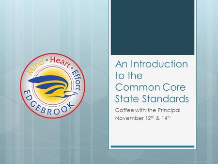 An Introduction to the Common Core State Standards Coffee with the Principal November 12 th & 14 th.