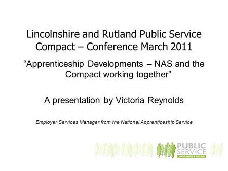 Lincolnshire and Rutland Public Service Compact – Conference March 2011 “Apprenticeship Developments – NAS and the Compact working together” A presentation.