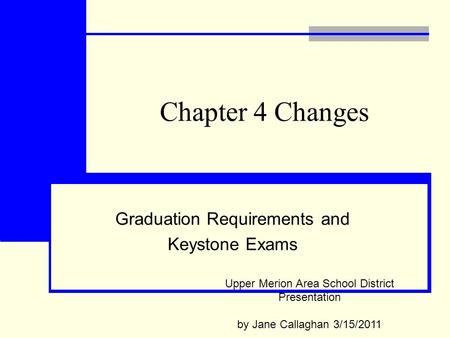 Chapter 4 Changes Graduation Requirements and Keystone Exams Upper Merion Area School District Presentation by Jane Callaghan 3/15/2011.