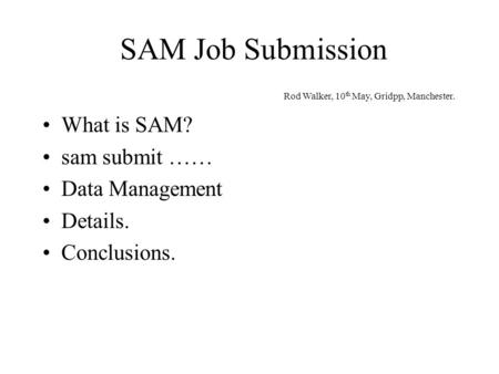 SAM Job Submission What is SAM? sam submit …… Data Management Details. Conclusions. Rod Walker, 10 th May, Gridpp, Manchester.