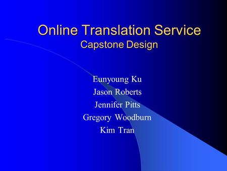 Online Translation Service Capstone Design Eunyoung Ku Jason Roberts Jennifer Pitts Gregory Woodburn Kim Tran.