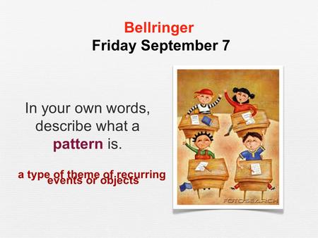 Bellringer Friday September 7 In your own words, describe what a pattern is. a type of theme of recurring events or objects.