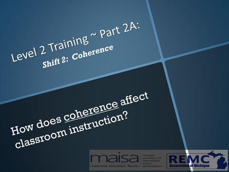 Level 2 Training ~ Part 2A: Shift 2: Coherence How does coherence affect classroom instruction?
