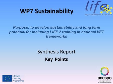 WP7 Sustainability Synthesis Report Key Points Purpose: to develop sustainability and long term potential for including LIFE 2 training in national VET.