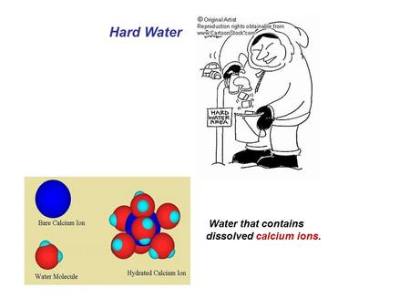 Hard Water Water that contains dissolved calcium ions.