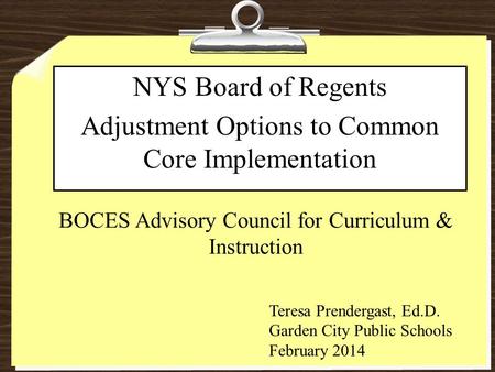 BOCES Advisory Council for Curriculum & Instruction NYS Board of Regents Adjustment Options to Common Core Implementation Teresa Prendergast, Ed.D. Garden.