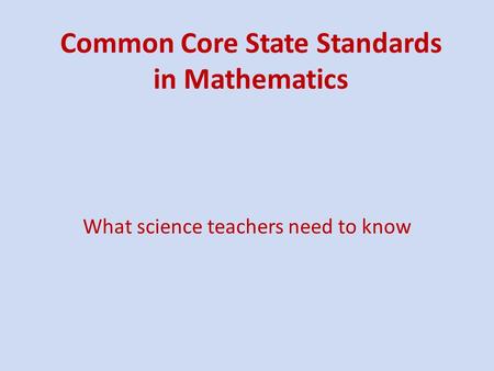 Common Core State Standards in Mathematics What science teachers need to know.