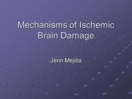 Mechanisms of Ischemic Brain Damage Jenn Mejilla.