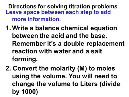 Leave space between each step to add more information. 1.Write a balance chemical equation between the acid and the base. Remember it’s a double replacement.