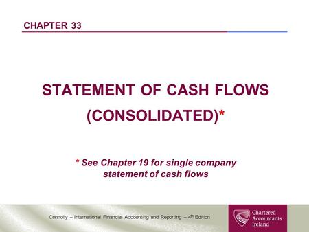 Connolly – International Financial Accounting and Reporting – 4 th Edition CHAPTER 33 STATEMENT OF CASH FLOWS (CONSOLIDATED)* * See Chapter 19 for single.