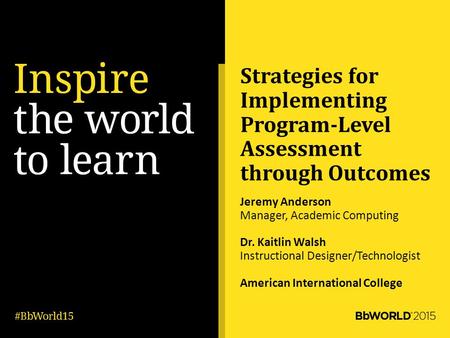 Strategies for Implementing Program-Level Assessment through Outcomes Jeremy Anderson Manager, Academic Computing Dr. Kaitlin Walsh Instructional Designer/Technologist.