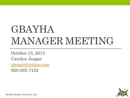 GBAYHA Manager Meeting Oct. 2011 GBAYHA MANAGER MEETING October 13, 2015 Carolyn Jazgar 920-265-7152.