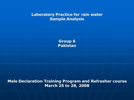 Laboratory Practice for rain water Sample Analysis Group 6 Pakistan Male Declaration Training Program and Refresher course March 25 to 28, 2008.