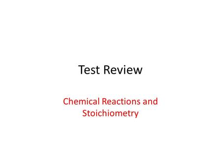 Test Review Chemical Reactions and Stoichiometry.