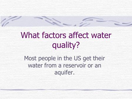 What factors affect water quality? Most people in the US get their water from a reservoir or an aquifer.
