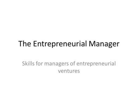 The Entrepreneurial Manager Skills for managers of entrepreneurial ventures.