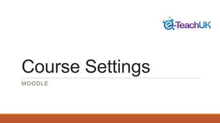 Course Settings MOODLE. Getting Started This is a quick start guide to Setting up a Moodle Course. This part of the course documents and outlines:- Course.