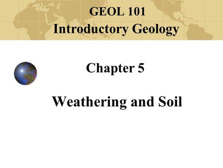 Chapter 5 Weathering and Soil GEOL 101 Introductory Geology.