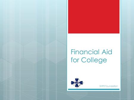 Financial Aid for College SHPE Foundation. Sources of Aid  Government  Federal  State  Institutional  Varies by schools  Private SHPE Foundation.
