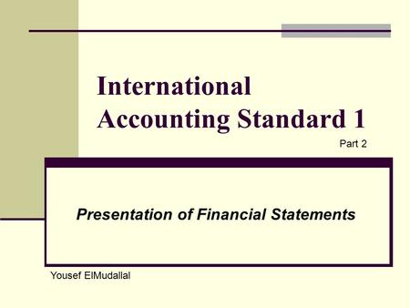 International Accounting Standard 1 Presentation of Financial Statements Yousef ElMudallal Part 2.