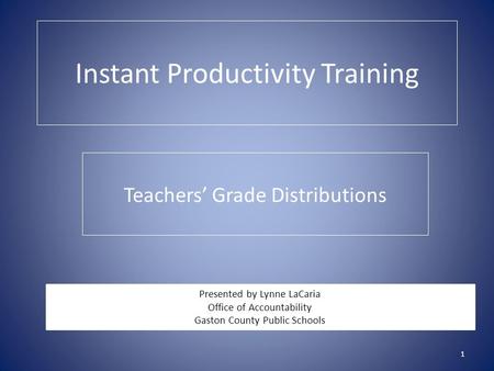 Instant Productivity Training Teachers’ Grade Distributions Presented by Lynne LaCaria Office of Accountability Gaston County Public Schools 1.