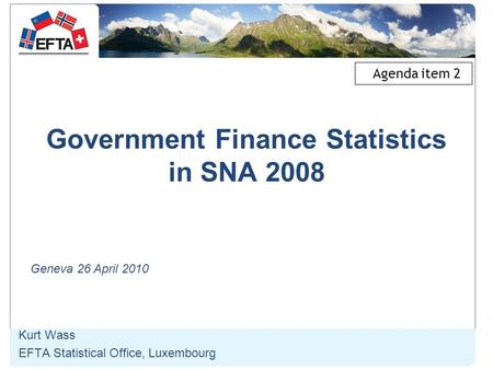 Government Finance Statistics in SNA 2008 Kurt Wass EFTA Statistical Office, Luxembourg Geneva 26 April 2010 Agenda item 2.