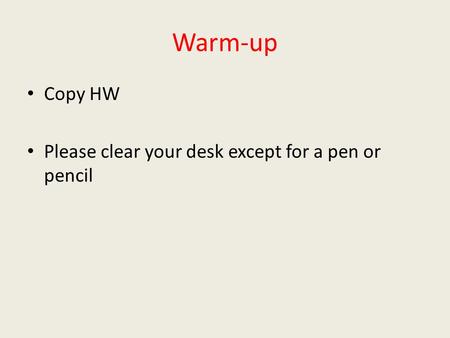 Warm-up Copy HW Please clear your desk except for a pen or pencil.