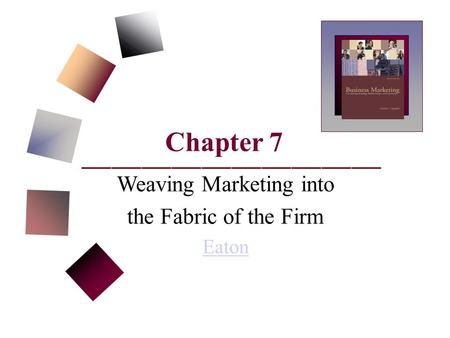 Chapter 7 Weaving Marketing into the Fabric of the Firm Eaton.