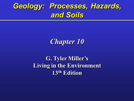 Geology: Processes, Hazards, and Soils Chapter 10 G. Tyler Miller’s Living in the Environment 13 th Edition Chapter 10 G. Tyler Miller’s Living in the.