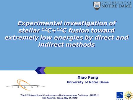 Experimental investigation of stellar 12 C+ 12 C fusion toward extremely low energies by direct and indirect methods Xiao Fang University of Notre Dame.